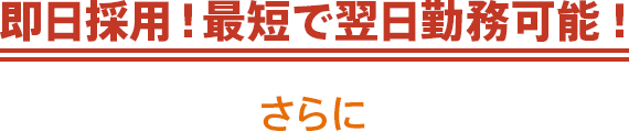 即日採用！最短で翌日勤務可能 !