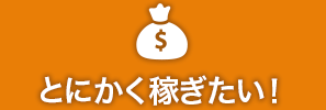 とにかく稼ぎたい！